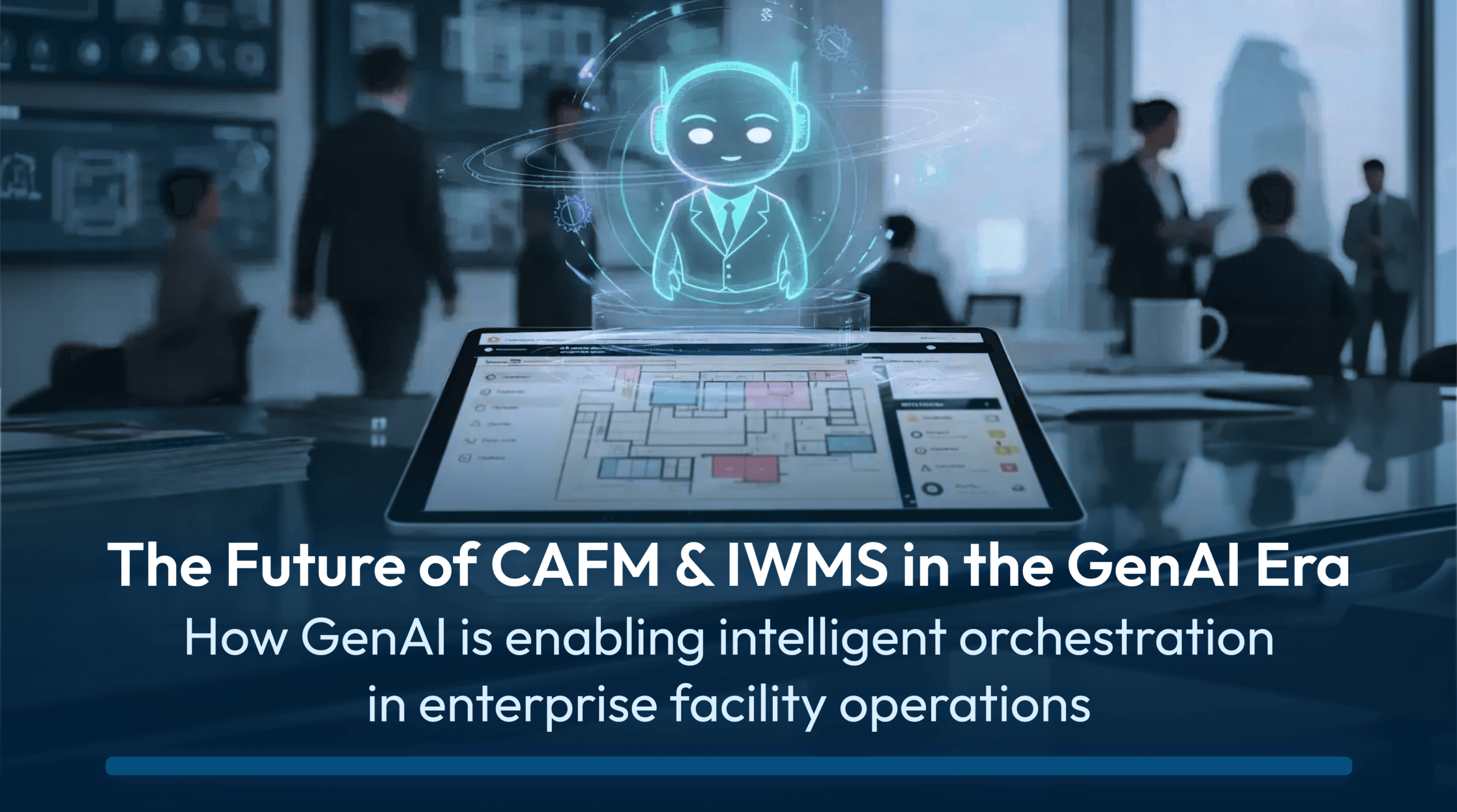 AI assistant hologram above a tablet displaying a CAFM/IWMS dashboard in a modern office setting, with overlay text reading “The Future of CAFM & IWMS in the GenAI Era – How GenAI is enabling intelligent orchestration in enterprise facility operations.”